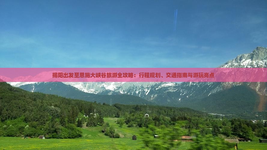 揭阳出发至恩施大峡谷旅游全攻略：行程规划、交通指南与游玩亮点