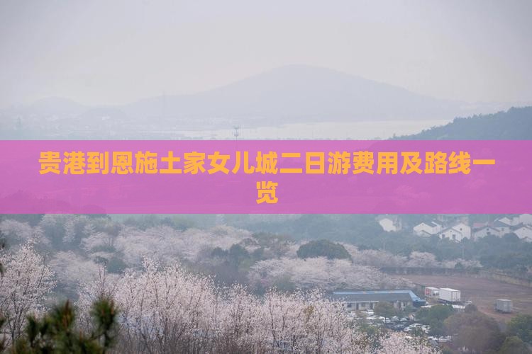 贵港到恩施土家女儿城二日游费用及路线一览