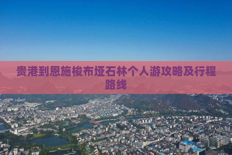 贵港到恩施梭布垭石林个人游攻略及行程路线