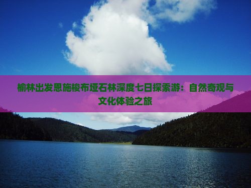 榆林出发恩施梭布垭石林深度七日探索游：自然奇观与文化体验之旅