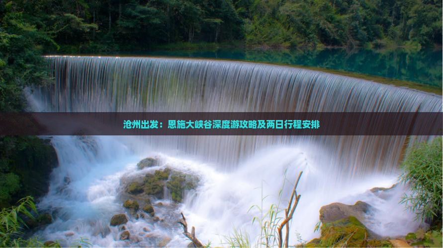 沧州出发：恩施大峡谷深度游攻略及两日行程安排