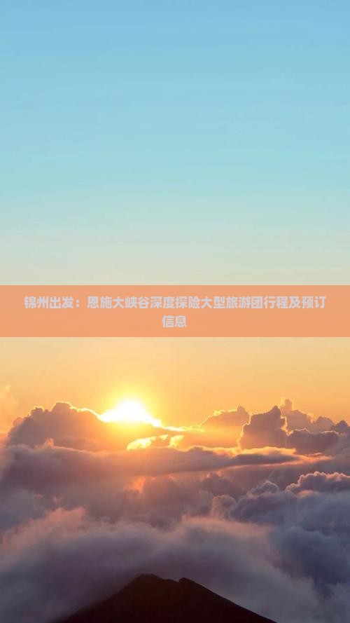 锦州出发：恩施大峡谷深度探险大型旅游团行程及预订信息