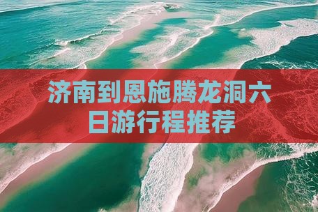 济南到恩施腾龙洞六日游行程推荐