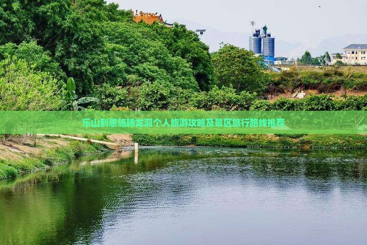 乐山到恩施腾龙洞个人旅游攻略及景区旅行路线推荐