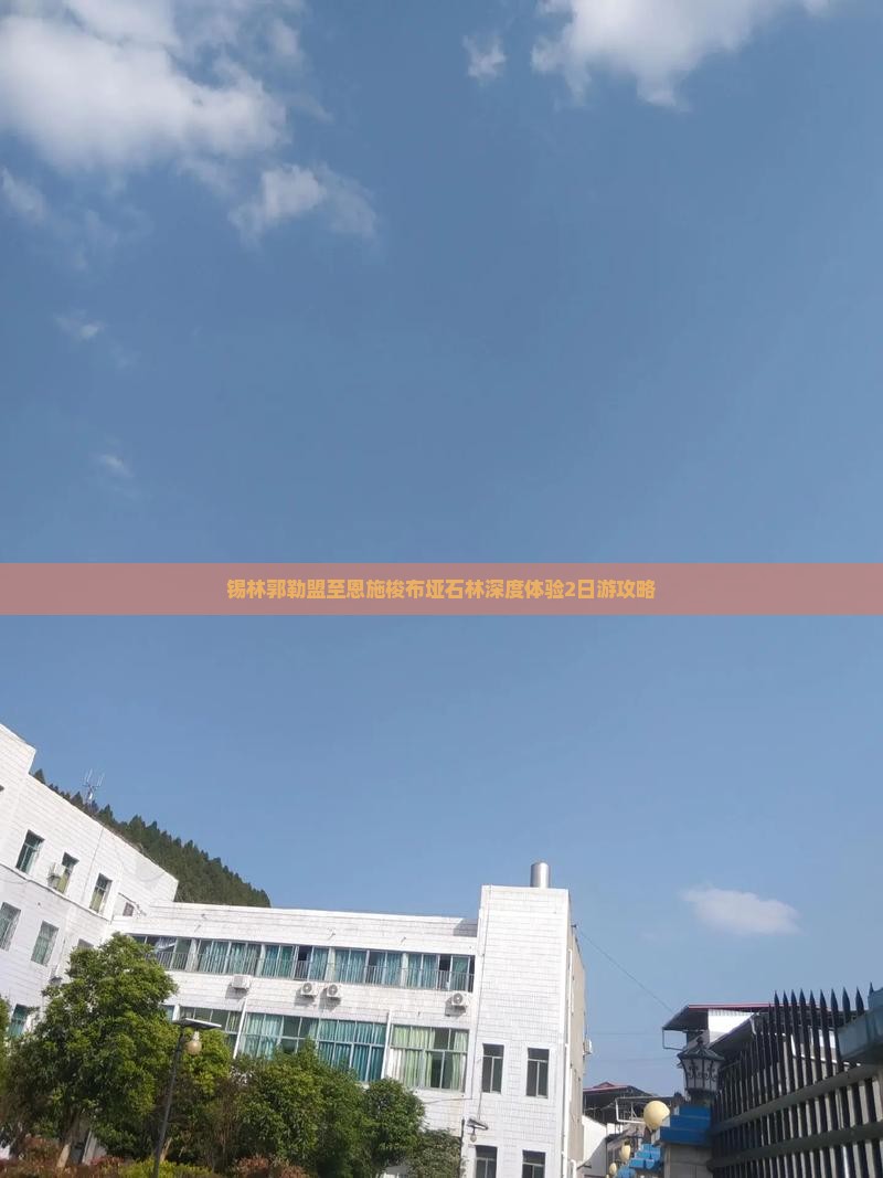锡林郭勒盟至恩施梭布垭石林深度体验2日游攻略