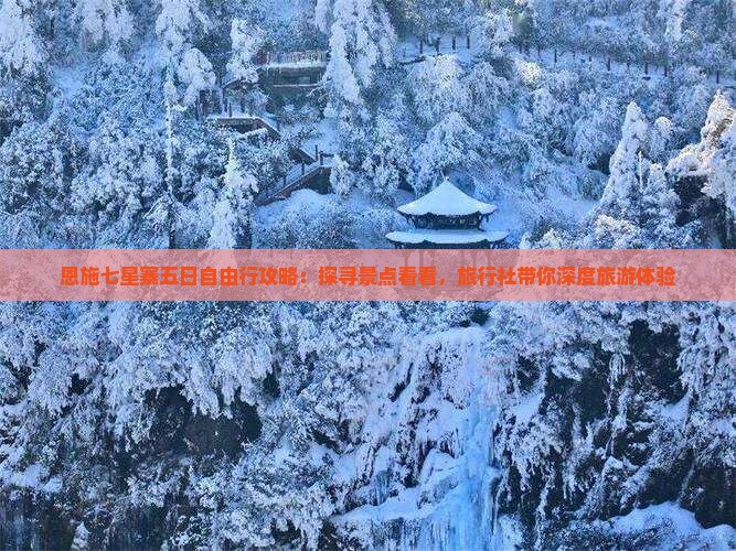恩施七星寨五日自由行攻略：探寻景点看看，旅行社带你深度旅游体验