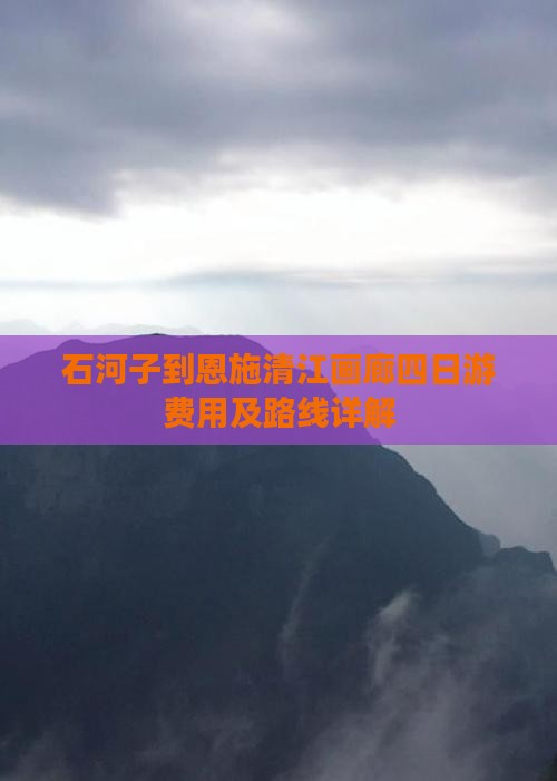 石河子到恩施清江画廊四日游费用及路线详解