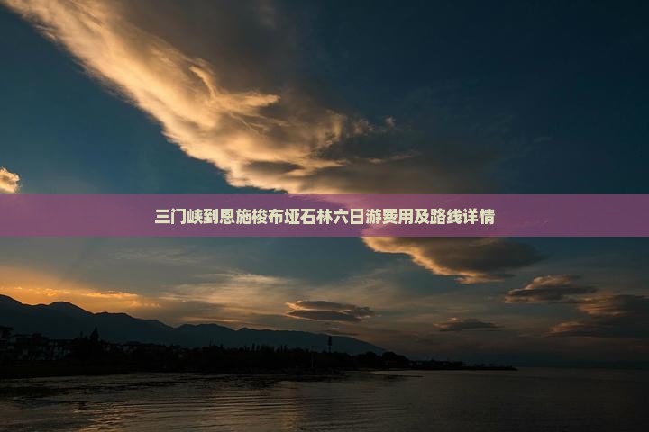 三门峡到恩施梭布垭石林六日游费用及路线详情