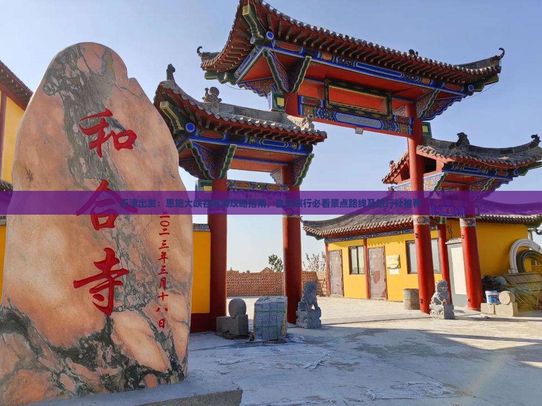 天津出发：恩施大峡谷旅游攻略指南，自驾旅行必看景点路线及旅行社推荐