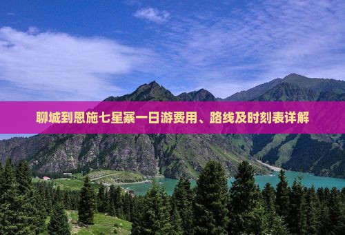 聊城到恩施七星寨一日游费用、路线及时刻表详解