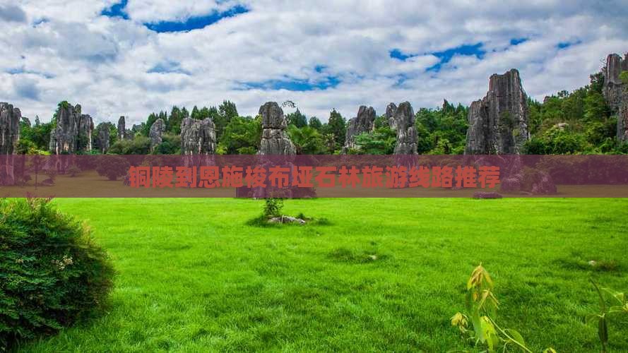 铜陵到恩施梭布垭石林旅游线路推荐
