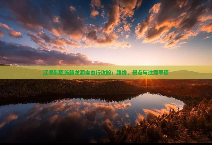 辽源到恩施腾龙洞自由行攻略：路线、景点与注意事项