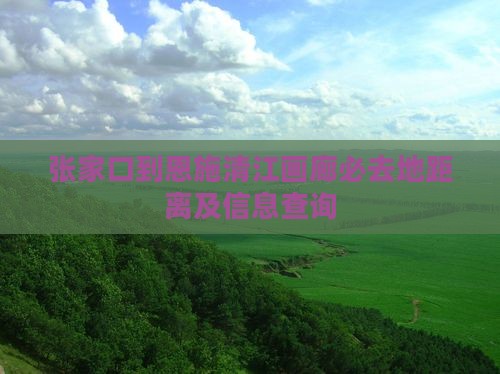 张家口到恩施清江画廊必去地距离及信息查询
