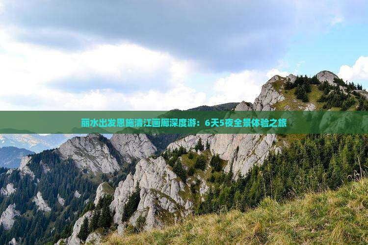 丽水出发恩施清江画廊深度游：6天5夜全景体验之旅