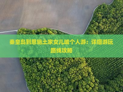 秦皇岛到恩施土家女儿城个人游：详细游玩路线攻略