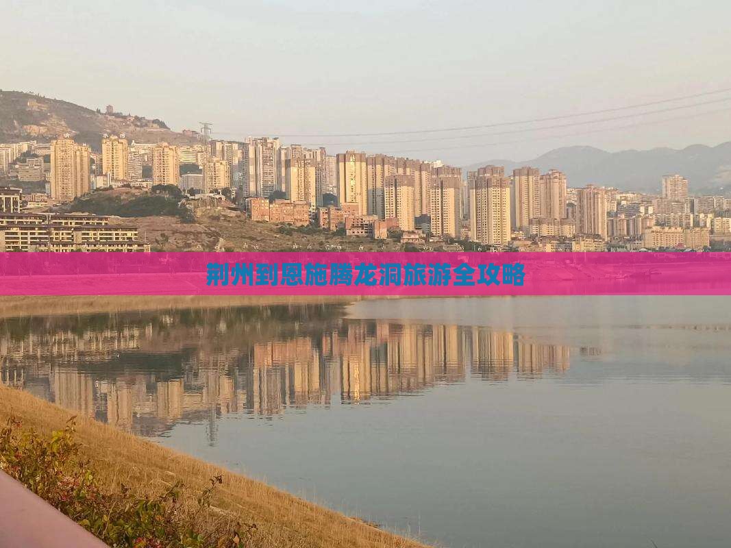 荆州到恩施腾龙洞旅游全攻略