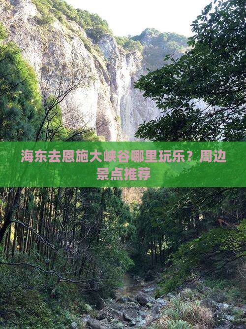海东去恩施大峡谷哪里玩乐？周边景点推荐