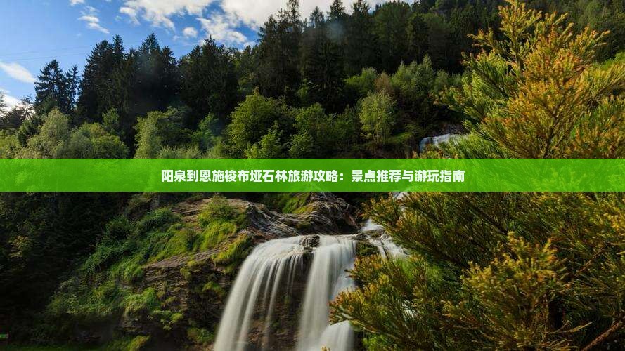 阳泉到恩施梭布垭石林旅游攻略：景点推荐与游玩指南