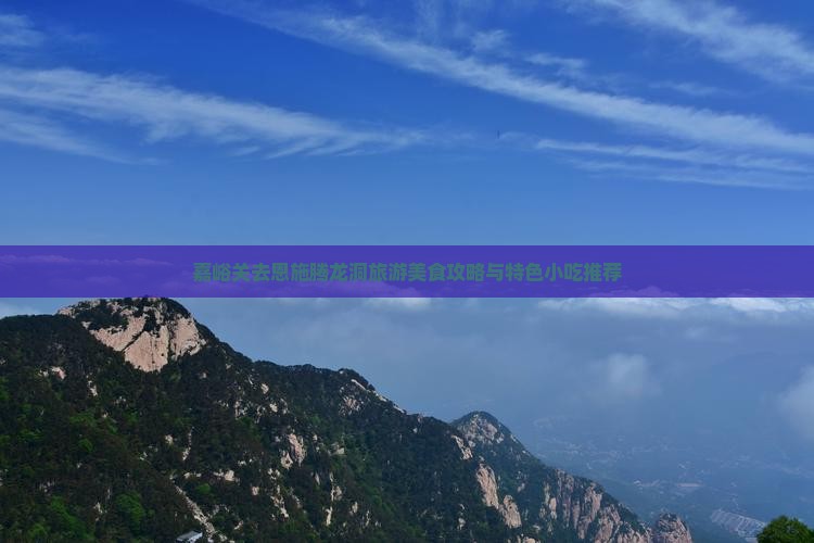 嘉峪关去恩施腾龙洞旅游美食攻略与特色小吃推荐