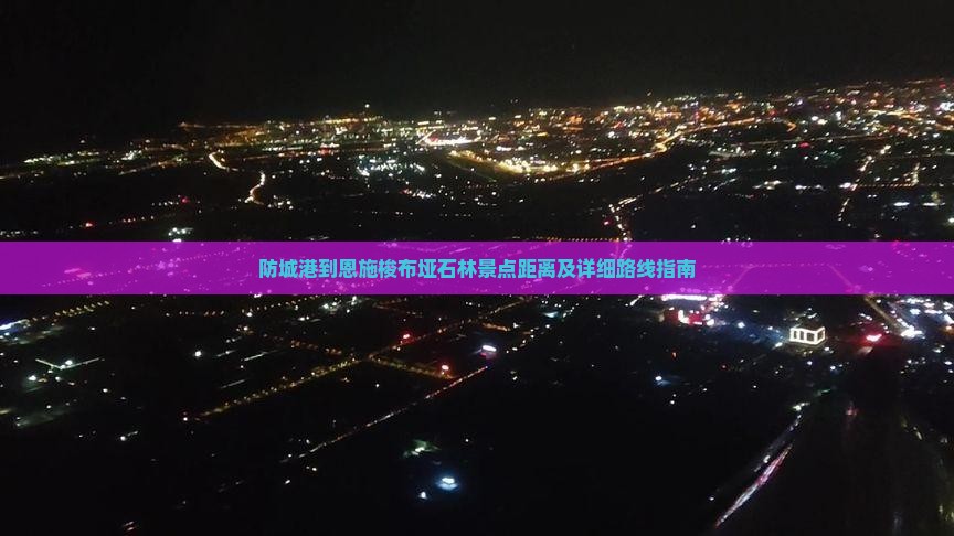 防城港到恩施梭布垭石林景点距离及详细路线指南
