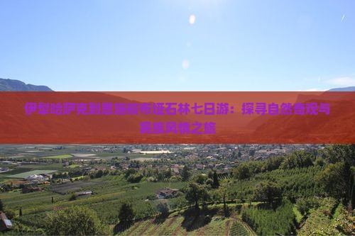 伊犁哈萨克到恩施梭布垭石林七日游：探寻自然奇观与民族风情之旅
