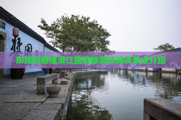 东莞到恩施清江画廊旅游攻略及景点介绍