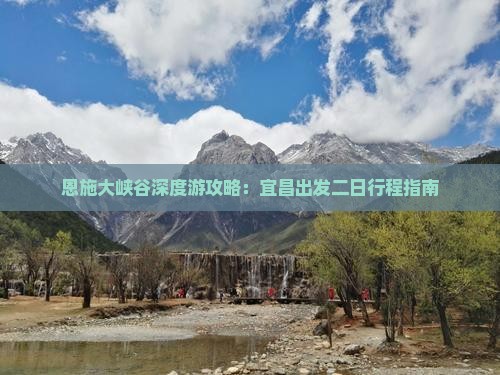 恩施大峡谷深度游攻略：宜昌出发二日行程指南