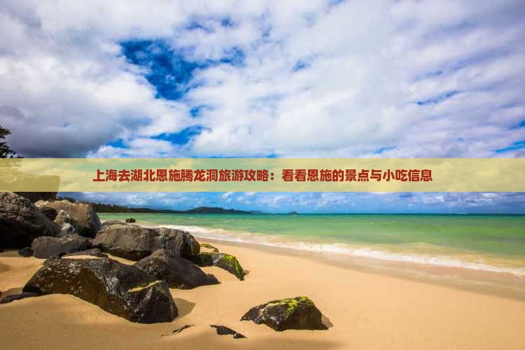 上海去湖北恩施腾龙洞旅游攻略：看看恩施的景点与小吃信息