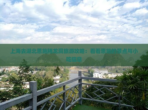 上海去湖北恩施腾龙洞旅游攻略：看看恩施的景点与小吃信息