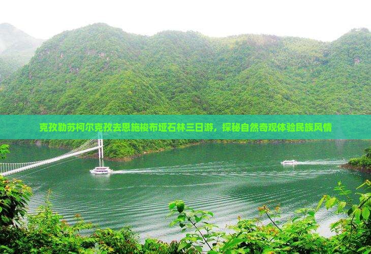 克孜勒苏柯尔克孜去恩施梭布垭石林三日游，探秘自然奇观体验民族风情