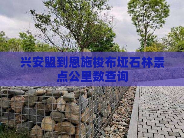 兴安盟到恩施梭布垭石林景点公里数查询
