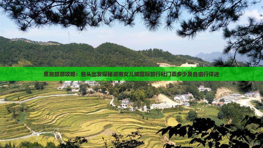 恩施旅游攻略：包头出发探秘湖南女儿城国际旅行社门票多少及自由行详述