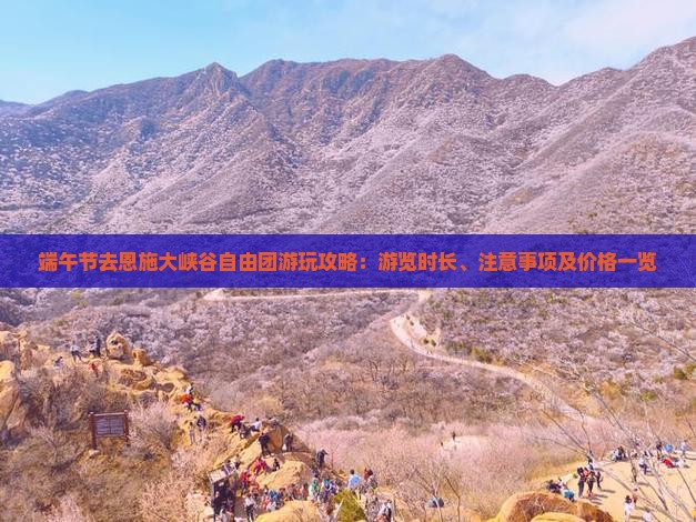 端午节去恩施大峡谷自由团游玩攻略：游览时长、注意事项及价格一览