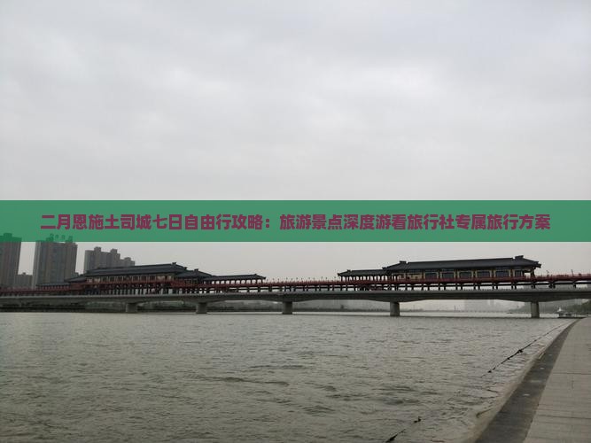 二月恩施土司城七日自由行攻略：旅游景点深度游看旅行社专属旅行方案