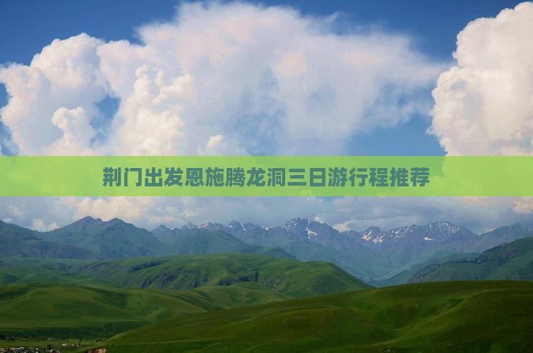 荆门出发恩施腾龙洞三日游行程推荐