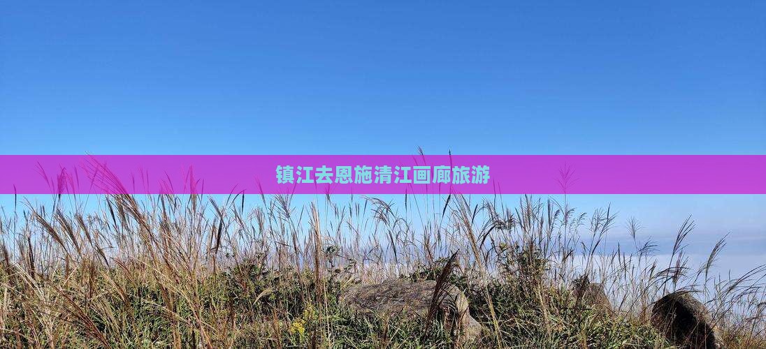 镇江去恩施清江画廊旅游