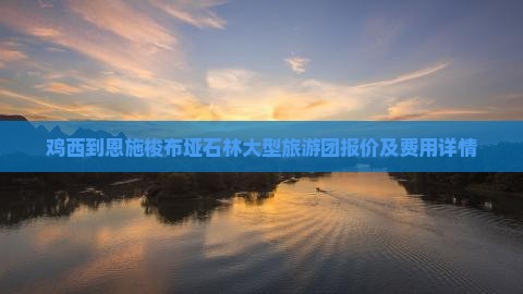 鸡西到恩施梭布垭石林大型旅游团报价及费用详情
