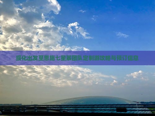 绥化出发至恩施七星寨团队定制游攻略与预订信息