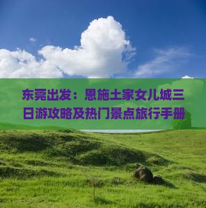 东莞出发：恩施土家女儿城三日游攻略及热门景点旅行手册