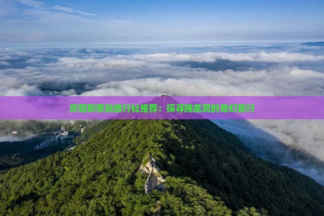 庆阳到恩施旅行社推荐：探寻腾龙洞的奇幻旅行