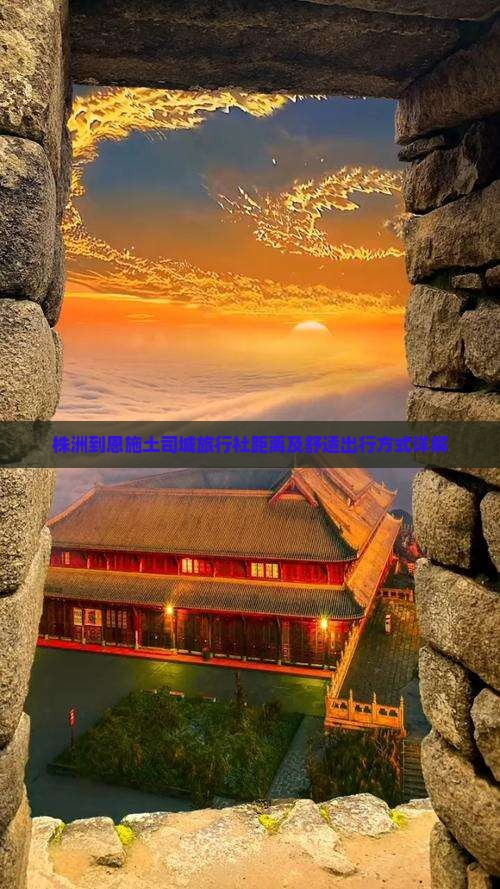 株洲到恩施土司城旅行社距离及舒适出行方式详解