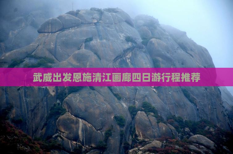 武威出发恩施清江画廊四日游行程推荐