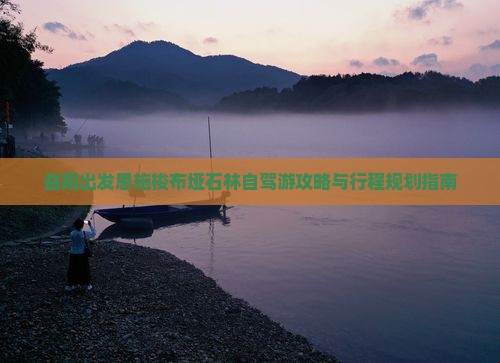 益阳出发恩施梭布垭石林自驾游攻略与行程规划指南