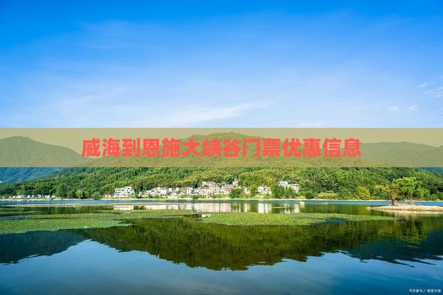 威海到恩施大峡谷门票优惠信息