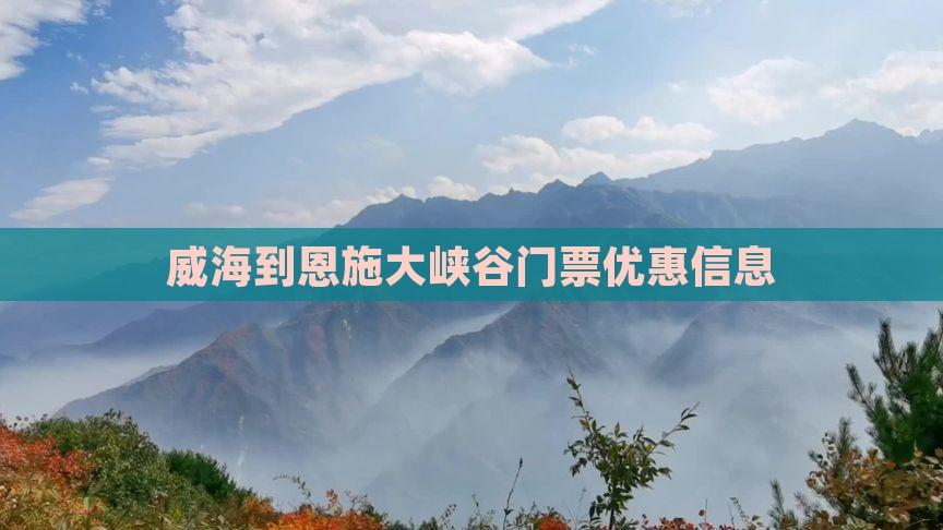 威海到恩施大峡谷门票优惠信息