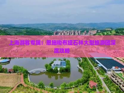 上海游客专属：恩施梭布垭石林大型旅游团深度攻略