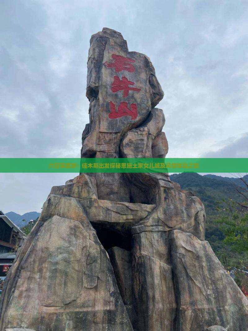 六日深度游：佳木斯出发探秘恩施土家女儿城及风情体验之旅