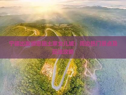 宁德出发游恩施土家女儿城：周边热门景点及玩法攻略