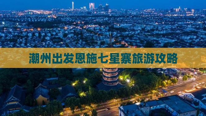 潮州出发恩施七星寨旅游攻略