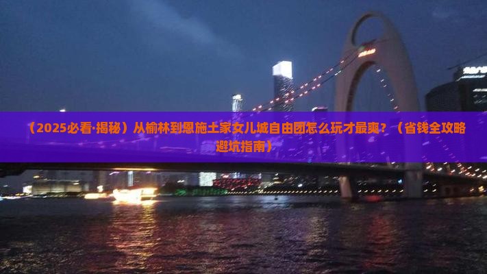 榆林到恩施土家女儿城自由团